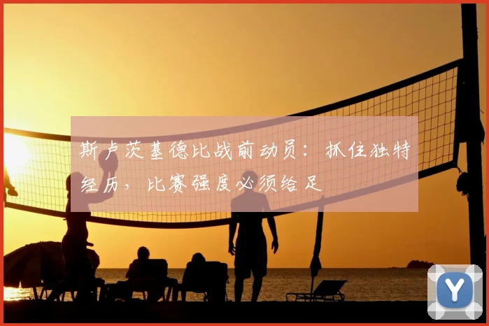斯卢茨基德比战前动员:抓住独特经历,比赛强度必须给足