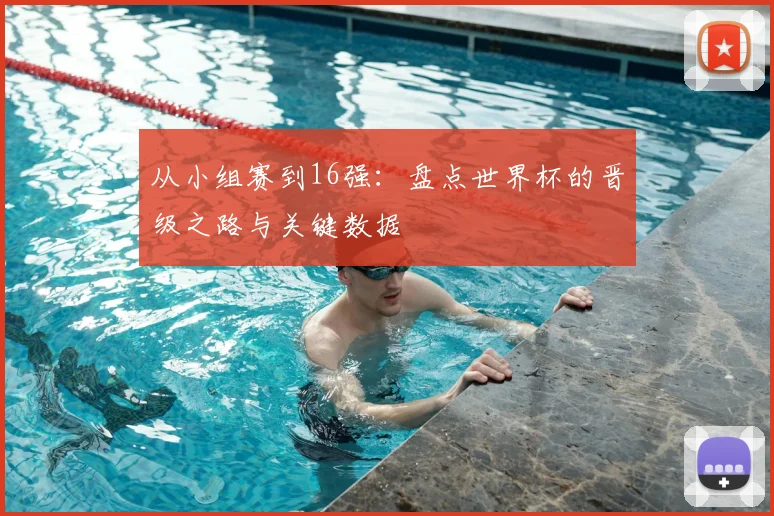 从小组赛到16强：盘点世界杯的晋级之路与关键数据