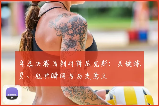 年总决赛马刺对阵尼克斯:关键球员、经典瞬间与历史意义