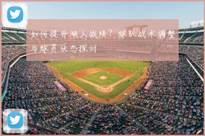 如何提升湖人战绩？球队战术调整与球员状态探讨