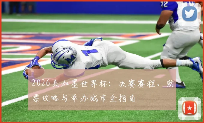 2026美加墨世界杯：决赛赛程、购票攻略与举办城市全指南