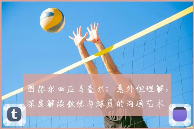 图赫尔回应马奎尔:意外但理解,深度解读教练与球员的沟通艺术