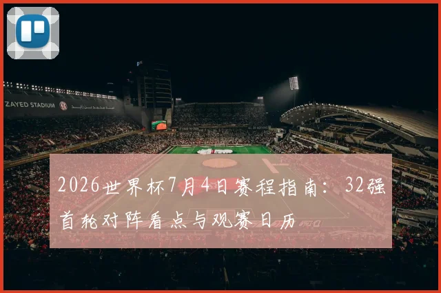 2026世界杯7月4日赛程指南:32强首轮对阵看点与观赛日历