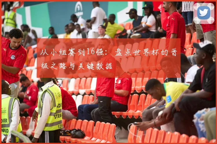 从小组赛到16强:盘点世界杯的晋级之路与关键数据
