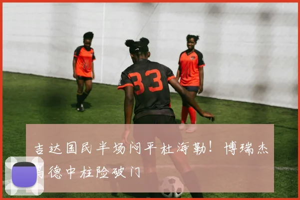 吉达国民半场闷平杜海勒！博瑞杰乌德中柱险破门