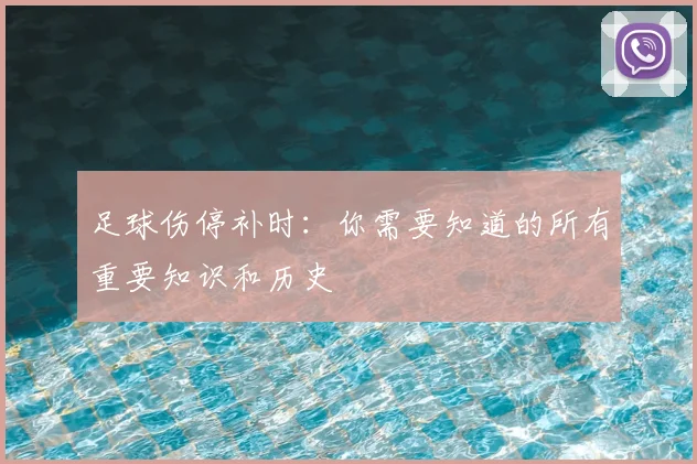 足球伤停补时：你需要知道的所有重要知识和历史