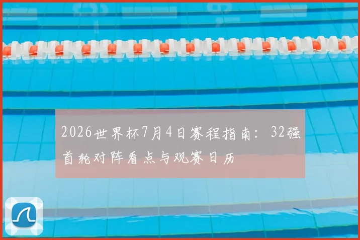 2026世界杯7月4日赛程指南：32强首轮对阵看点与观赛日历